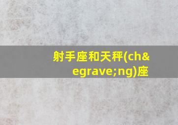 射手座和天秤(chèng)座