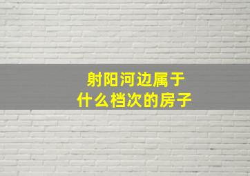 射阳河边属于什么档次的房子