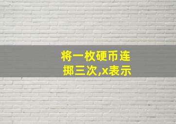 将一枚硬币连掷三次,x表示