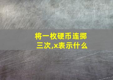 将一枚硬币连掷三次,x表示什么