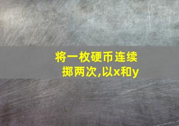 将一枚硬币连续掷两次,以x和y