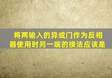 将两输入的异或门作为反相器使用时另一端的接法应该是