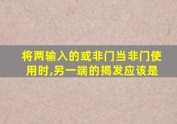 将两输入的或非门当非门使用时,另一端的揭发应该是