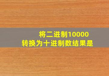 将二进制10000转换为十进制数结果是