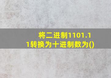 将二进制1101.11转换为十进制数为()