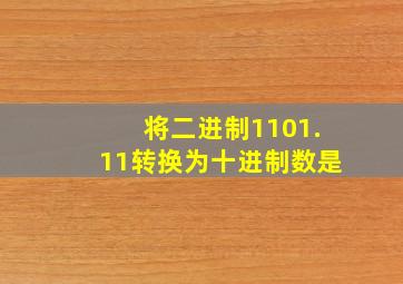 将二进制1101.11转换为十进制数是