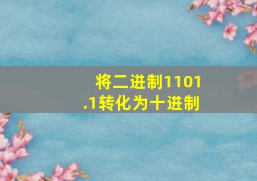 将二进制1101.1转化为十进制