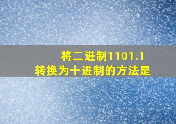 将二进制1101.1转换为十进制的方法是