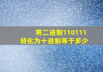 将二进制110111转化为十进制等于多少