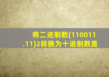 将二进制数(110011.11)2转换为十进制数是