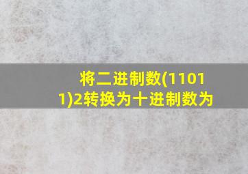 将二进制数(11011)2转换为十进制数为