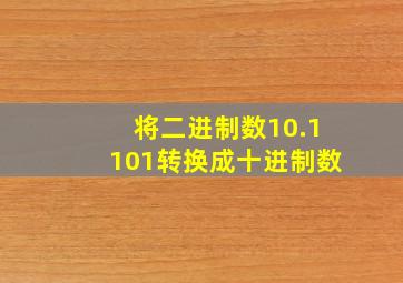 将二进制数10.1101转换成十进制数