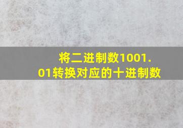 将二进制数1001.01转换对应的十进制数