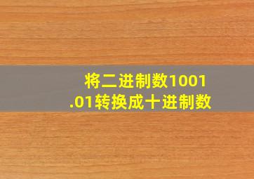 将二进制数1001.01转换成十进制数