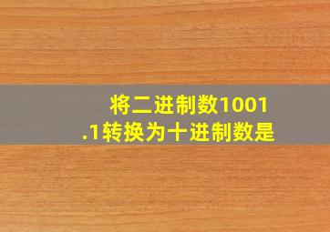 将二进制数1001.1转换为十进制数是