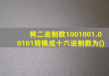 将二进制数1001001.00101转换成十六进制数为()