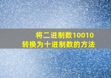 将二进制数10010转换为十进制数的方法