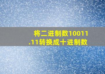 将二进制数10011.11转换成十进制数