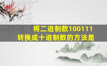 将二进制数100111转换成十进制数的方法是