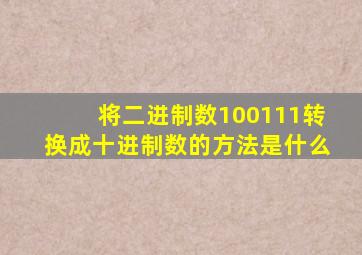 将二进制数100111转换成十进制数的方法是什么