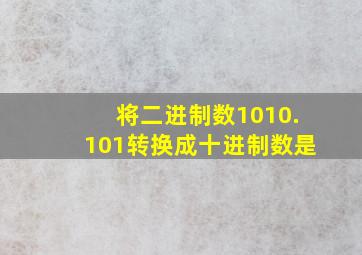 将二进制数1010.101转换成十进制数是