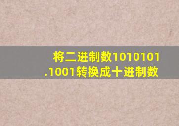 将二进制数1010101.1001转换成十进制数