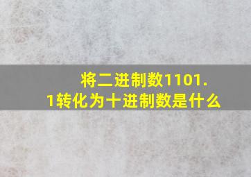 将二进制数1101.1转化为十进制数是什么