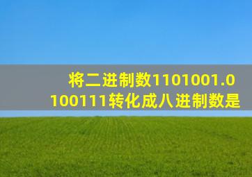 将二进制数1101001.0100111转化成八进制数是