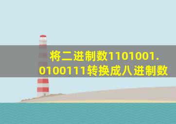 将二进制数1101001.0100111转换成八进制数