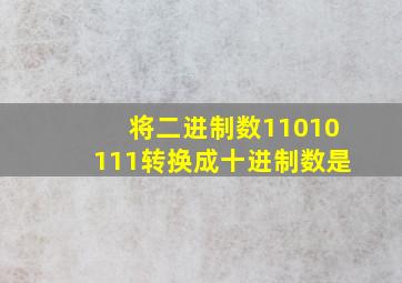 将二进制数11010111转换成十进制数是