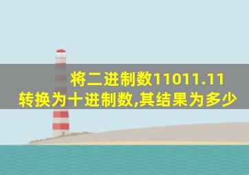 将二进制数11011.11转换为十进制数,其结果为多少