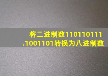 将二进制数110110111.1001101转换为八进制数