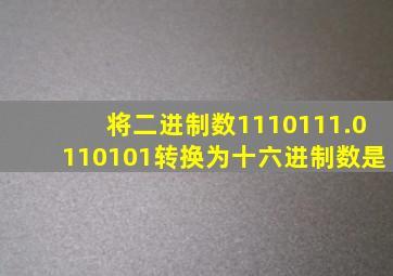 将二进制数1110111.0110101转换为十六进制数是