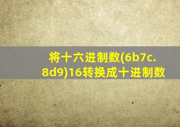 将十六进制数(6b7c.8d9)16转换成十进制数