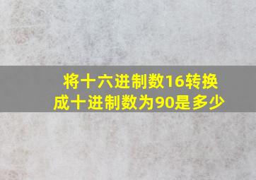 将十六进制数16转换成十进制数为90是多少