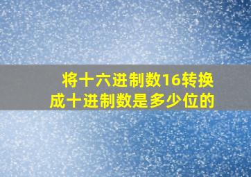 将十六进制数16转换成十进制数是多少位的