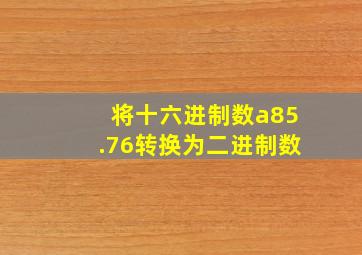 将十六进制数a85.76转换为二进制数