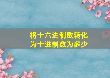 将十六进制数转化为十进制数为多少