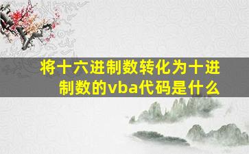 将十六进制数转化为十进制数的vba代码是什么