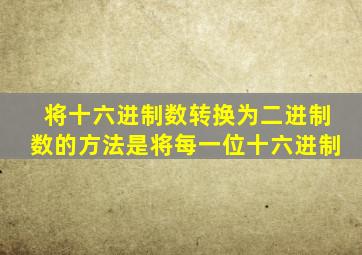 将十六进制数转换为二进制数的方法是将每一位十六进制