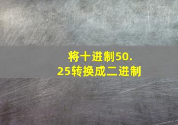 将十进制50.25转换成二进制