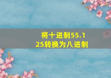 将十进制55.125转换为八进制