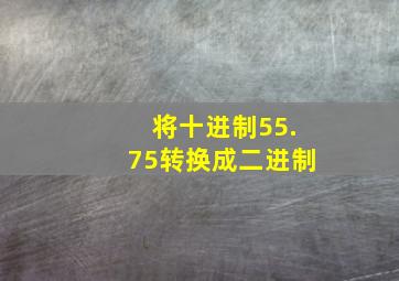 将十进制55.75转换成二进制