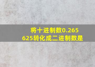 将十进制数0.265625转化成二进制数是