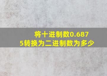 将十进制数0.6875转换为二进制数为多少