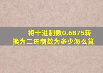 将十进制数0.6875转换为二进制数为多少怎么算