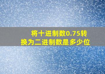 将十进制数0.75转换为二进制数是多少位