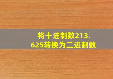 将十进制数213.625转换为二进制数