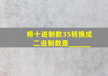 将十进制数35转换成二进制数是______