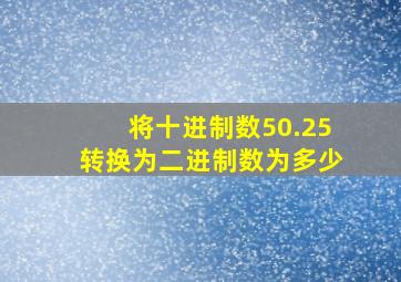 将十进制数50.25转换为二进制数为多少